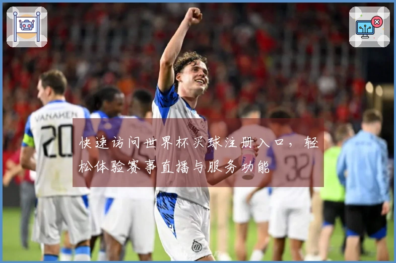 快速访问世界杯买球注册入口，轻松体验赛事直播与服务功能