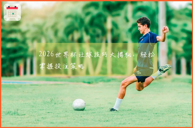 2026世界杯让球技巧大揭秘，轻松掌握投注策略
