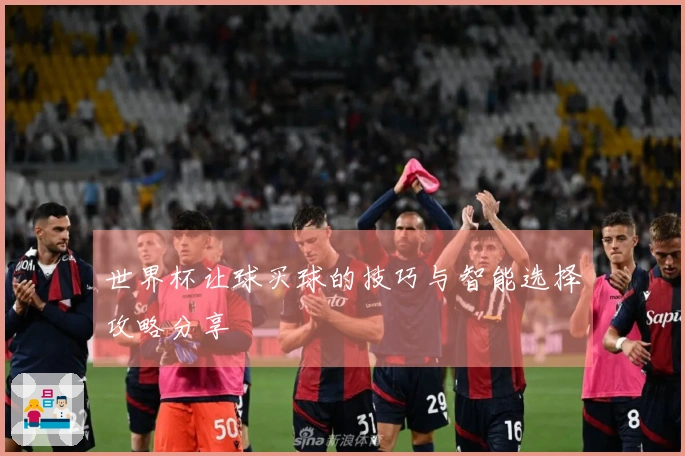 世界杯让球买球的技巧与智能选择攻略分享