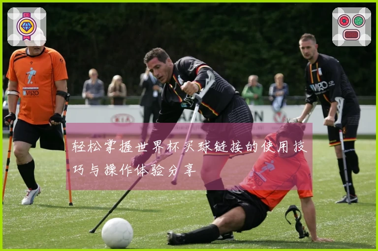 轻松掌握世界杯买球链接的使用技巧与操作体验分享