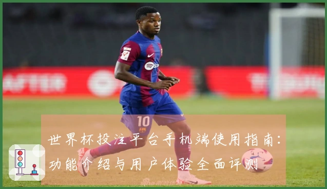 世界杯投注平台手机端使用指南：功能介绍与用户体验全面评测