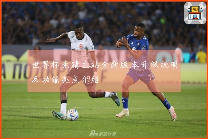 世界杯竞猜主站全新版本升级说明及功能亮点介绍