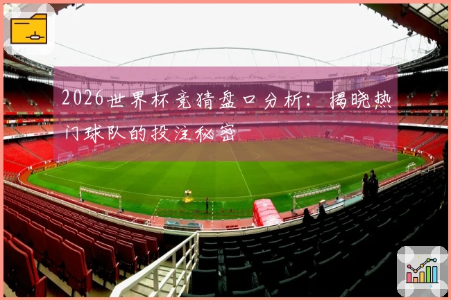 2026世界杯竞猜盘口分析：揭晓热门球队的投注秘密