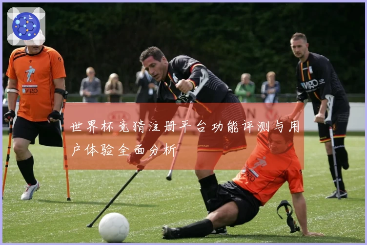 世界杯竞猜注册平台功能评测与用户体验全面分析