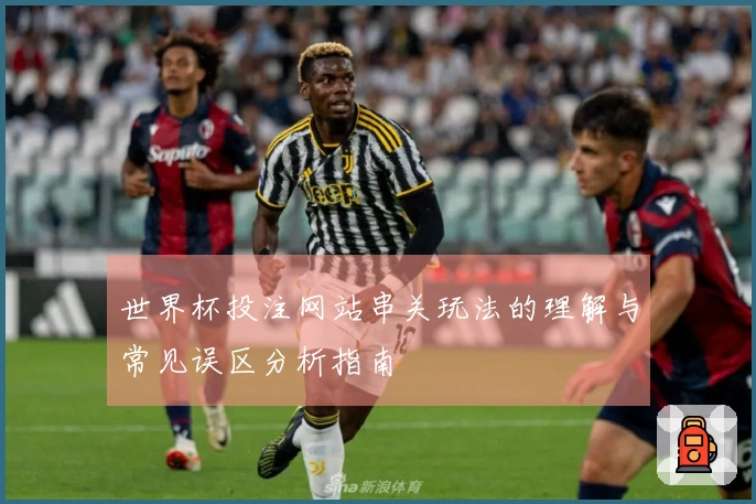 世界杯投注网站串关玩法的理解与常见误区分析指南