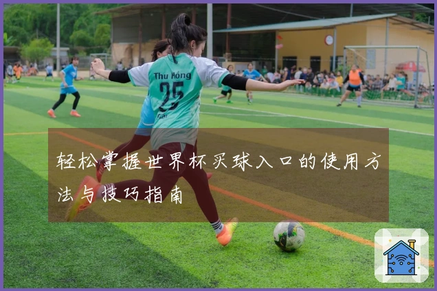 轻松掌握世界杯买球入口的使用方法与技巧指南
