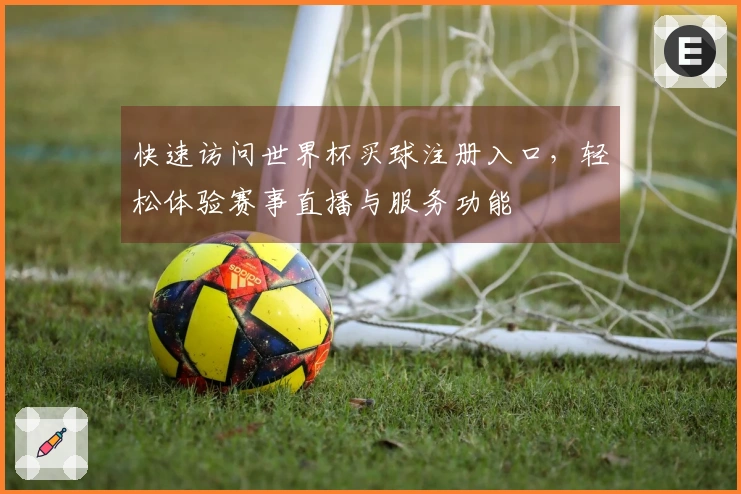 快速访问世界杯买球注册入口，轻松体验赛事直播与服务功能