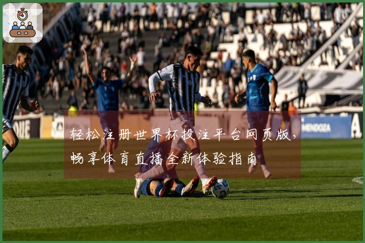 轻松注册世界杯投注平台网页版，畅享体育直播全新体验指南