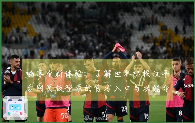 畅享全新体验：了解世界杯投注平台网页版登录的官方入口与功能介绍