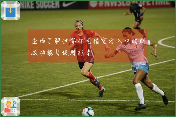 全面了解世界杯竞猜官方入口的新版功能与使用指南