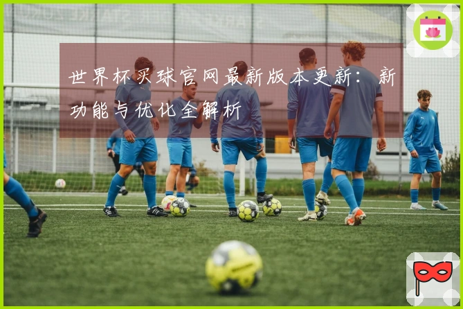 世界杯买球官网最新版本更新：新功能与优化全解析