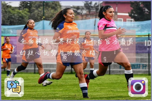 全面解读世界杯投注平台官方首页的核心优势与功能介绍