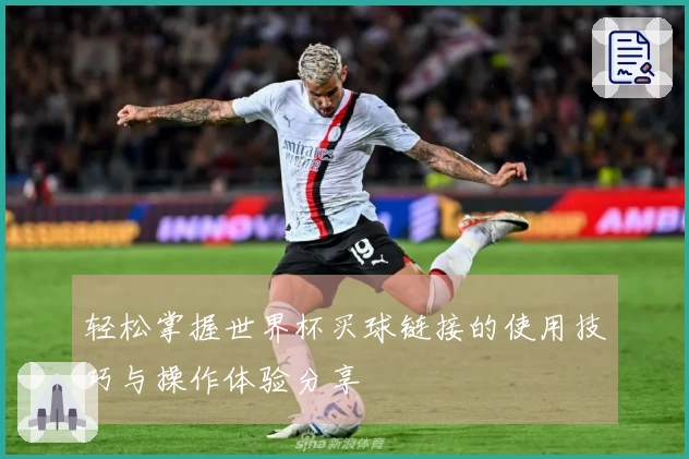 轻松掌握世界杯买球链接的使用技巧与操作体验分享