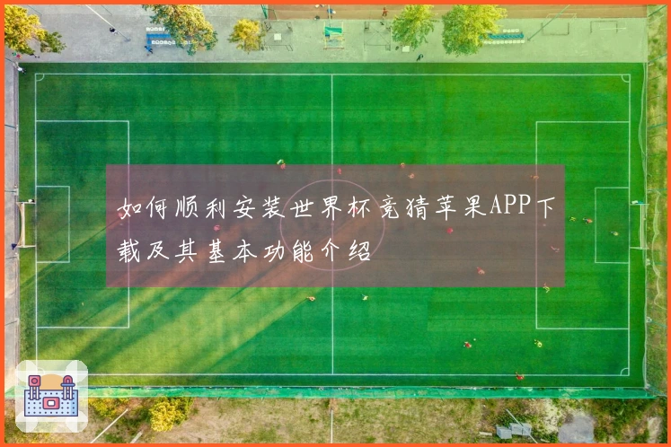 如何顺利安装世界杯竞猜苹果APP下载及其基本功能介绍