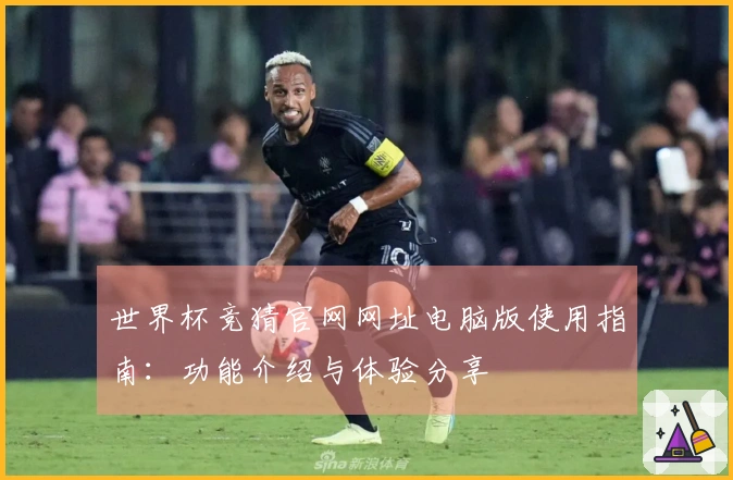世界杯竞猜官网网址电脑版使用指南：功能介绍与体验分享