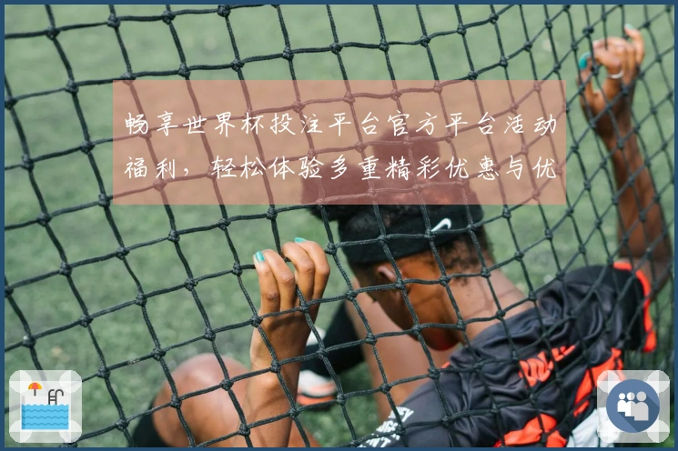 畅享世界杯投注平台官方平台活动福利，轻松体验多重精彩优惠与优质服务