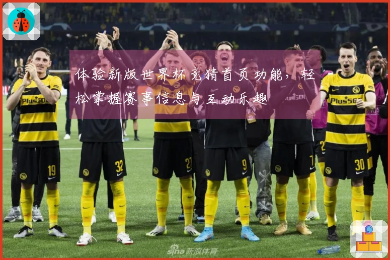 体验新版世界杯竞猜首页功能,轻松掌握赛事信息与互动乐趣