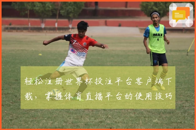 轻松注册世界杯投注平台客户端下载，掌握体育直播平台的使用技巧与功能介绍
