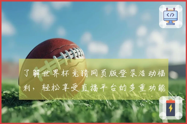 了解世界杯竞猜网页版登录活动福利,轻松享受直播平台的多重功能与体验