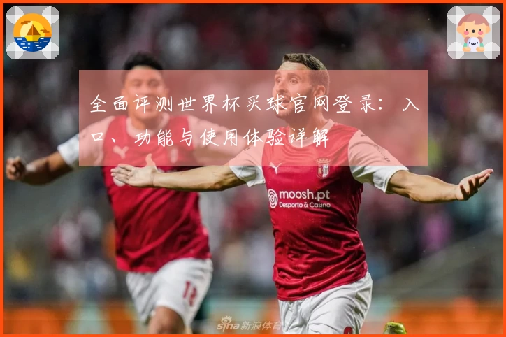 全面评测世界杯买球官网登录：入口、功能与使用体验详解