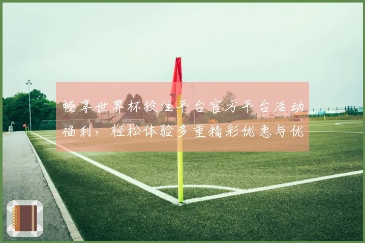 畅享世界杯投注平台官方平台活动福利，轻松体验多重精彩优惠与优质服务