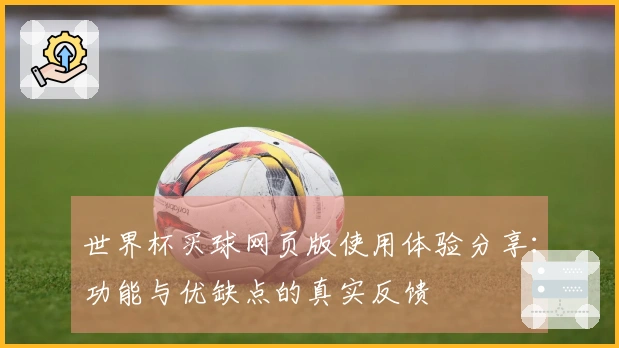 世界杯买球网页版使用体验分享：功能与优缺点的真实反馈