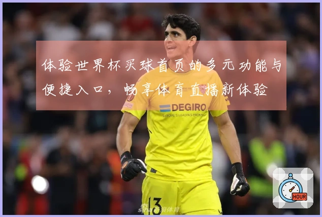体验世界杯买球首页的多元功能与便捷入口，畅享体育直播新体验